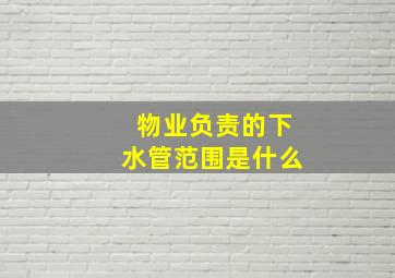 物业负责的下水管范围是什么