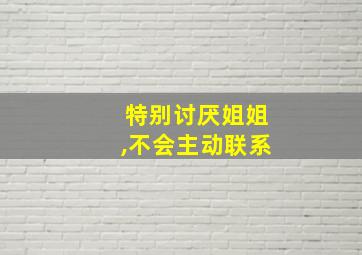 特别讨厌姐姐,不会主动联系