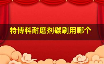 特博科耐磨剂碳刷用哪个