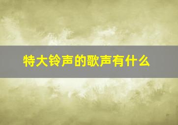 特大铃声的歌声有什么