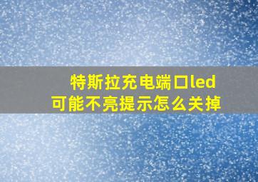 特斯拉充电端口led可能不亮提示怎么关掉