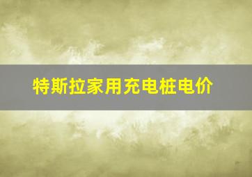 特斯拉家用充电桩电价