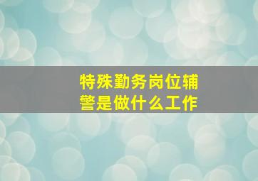 特殊勤务岗位辅警是做什么工作