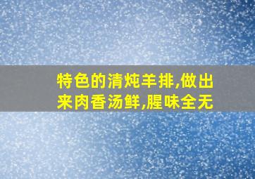 特色的清炖羊排,做出来肉香汤鲜,腥味全无