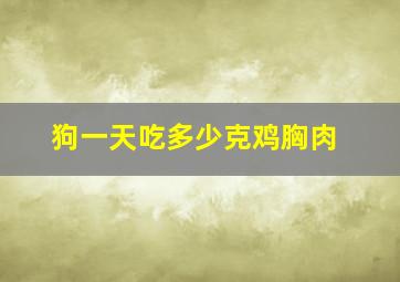 狗一天吃多少克鸡胸肉