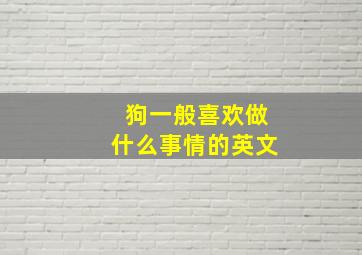 狗一般喜欢做什么事情的英文