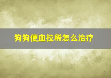 狗狗便血拉稀怎么治疗