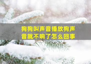 狗狗叫声音播放狗声音就不响了怎么回事