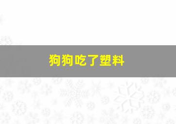 狗狗吃了塑料