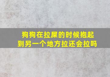 狗狗在拉屎的时候抱起到另一个地方拉还会拉吗