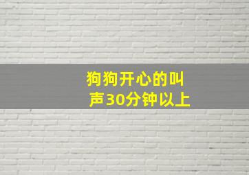 狗狗开心的叫声30分钟以上