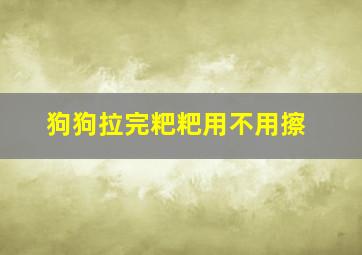 狗狗拉完粑粑用不用擦