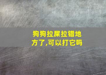 狗狗拉屎拉错地方了,可以打它吗