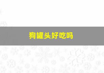 狗罐头好吃吗