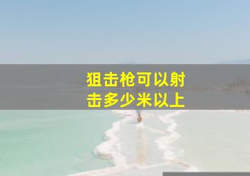 狙击枪可以射击多少米以上