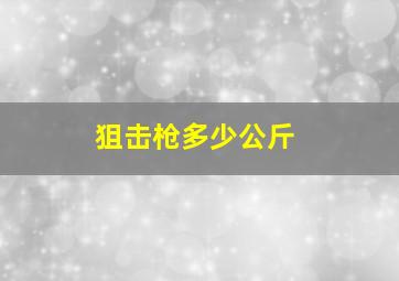 狙击枪多少公斤