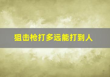 狙击枪打多远能打到人