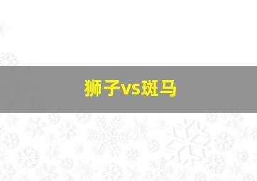 狮子vs斑马