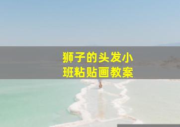 狮子的头发小班粘贴画教案