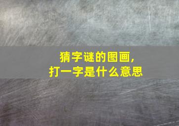 猜字谜的图画,打一字是什么意思