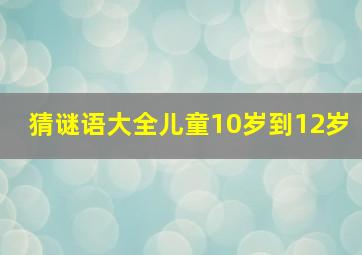 猜谜语大全儿童10岁到12岁