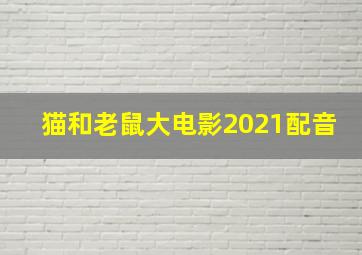 猫和老鼠大电影2021配音