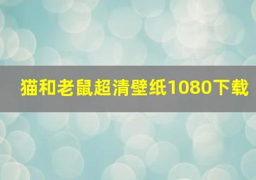 猫和老鼠超清壁纸1080下载