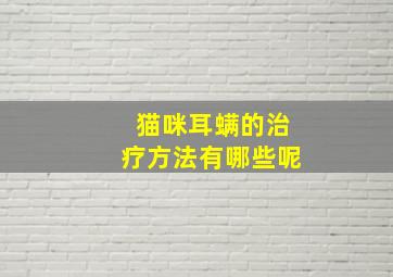 猫咪耳螨的治疗方法有哪些呢