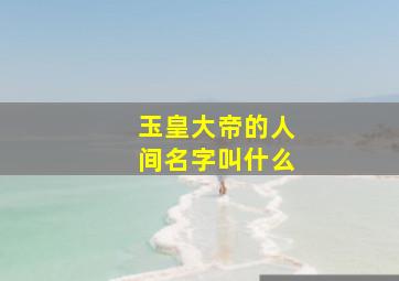 玉皇大帝的人间名字叫什么