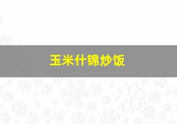 玉米什锦炒饭