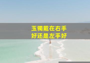 玉镯戴在右手好还是左手好