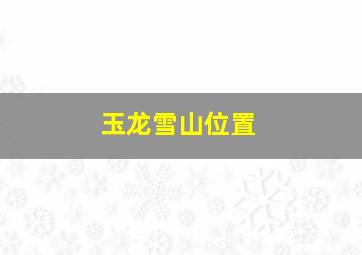 玉龙雪山位置