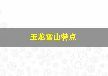 玉龙雪山特点