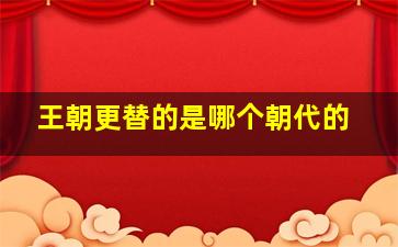 王朝更替的是哪个朝代的