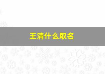 王清什么取名