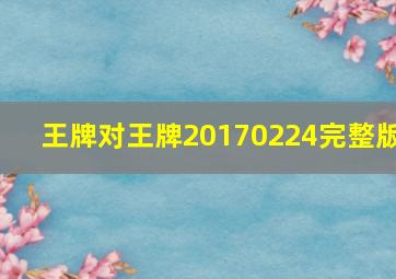 王牌对王牌20170224完整版