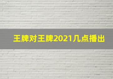 王牌对王牌2021几点播出