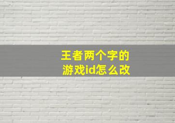 王者两个字的游戏id怎么改