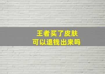 王者买了皮肤可以退钱出来吗