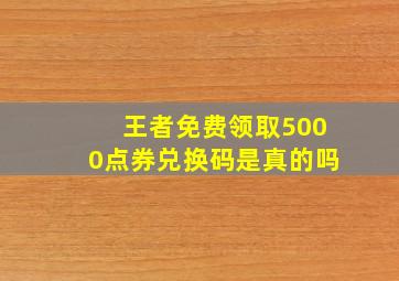 王者免费领取5000点券兑换码是真的吗