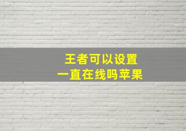 王者可以设置一直在线吗苹果