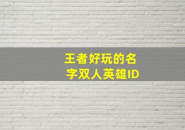 王者好玩的名字双人英雄ID