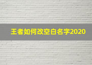 王者如何改空白名字2020