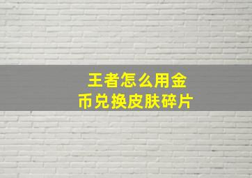 王者怎么用金币兑换皮肤碎片