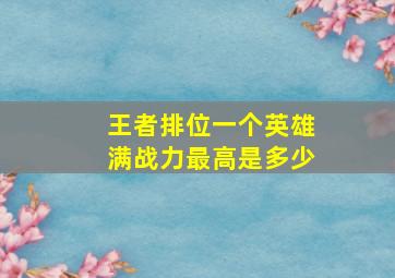 王者排位一个英雄满战力最高是多少