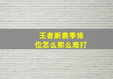 王者新赛季排位怎么那么难打