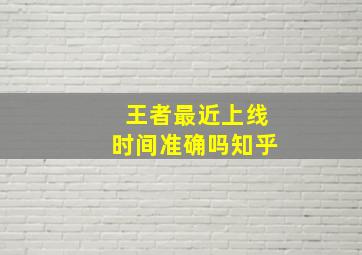 王者最近上线时间准确吗知乎