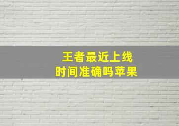 王者最近上线时间准确吗苹果