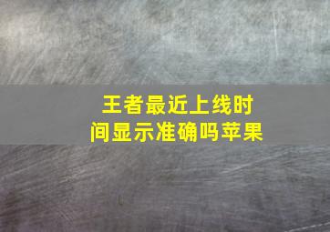 王者最近上线时间显示准确吗苹果