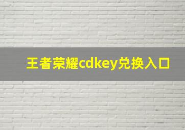 王者荣耀cdkey兑换入口